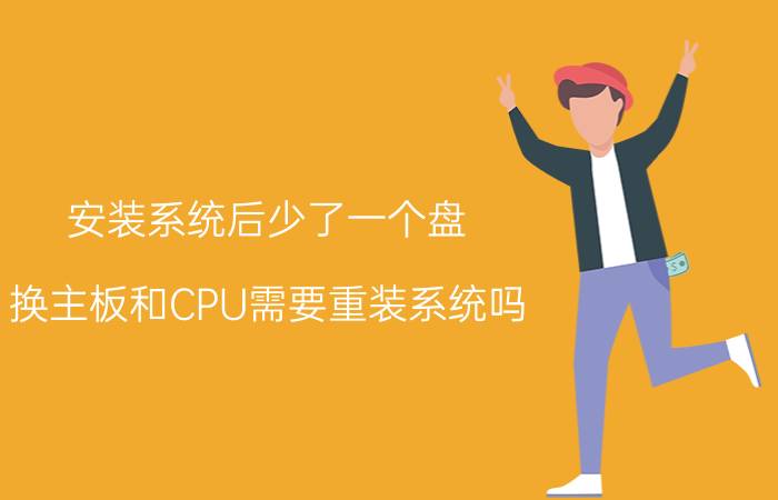 安装系统后少了一个盘 换主板和CPU需要重装系统吗？